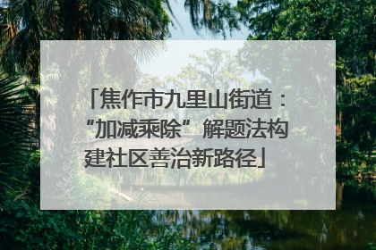 焦作市九里山街道：“加减乘除”解题法构建社区善治新路径
