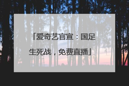 爱奇艺官宣：国足生死战，免费直播