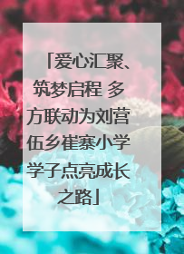 爱心汇聚、筑梦启程 多方联动为刘营伍乡崔寨小学学子点亮成长之路