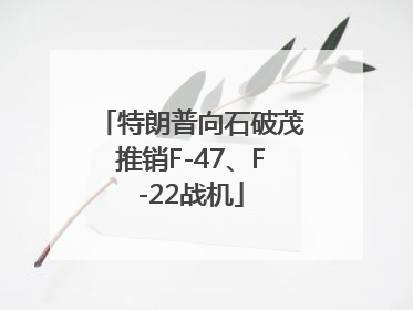特朗普向石破茂推销F-47、F-22战机