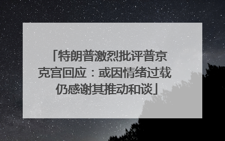 特朗普激烈批评普京 克宫回应：或因情绪过载 仍感谢其推动和谈