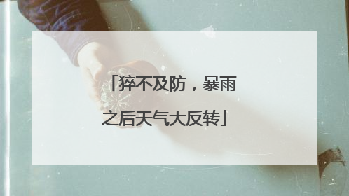 猝不及防，暴雨之后天气大反转