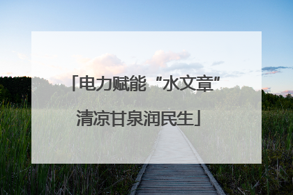 电力赋能“水文章” 清凉甘泉润民生