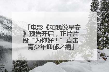 电影《和我说早安》预售开启，正片片段“为你好！”直击青少年抑郁之痛