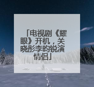 电视剧《耀眼》开机，关晓彤李昀锐演情侣