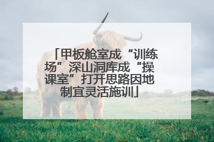 甲板舱室成“训练场”深山洞库成“操课室”打开思路因地制宜灵活施训