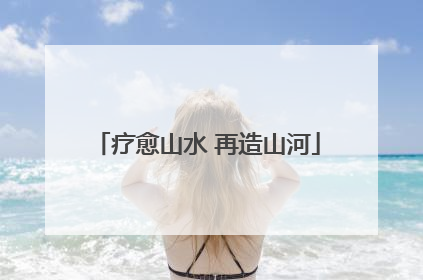疗愈山水 再造山河