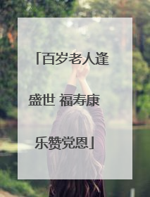 百岁老人逢盛世 福寿康乐赞党恩
