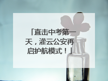 直击中考第一天，灌云公安再启护航模式！