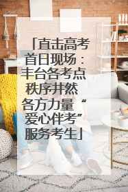 直击高考首日现场：丰台各考点秩序井然 各方力量“爱心伴考”服务考生
