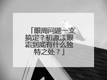 眼周问题一支搞定？初源漾眼霜到底有什么独特之处？
