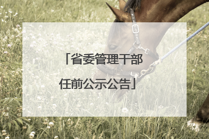 省委管理干部任前公示公告