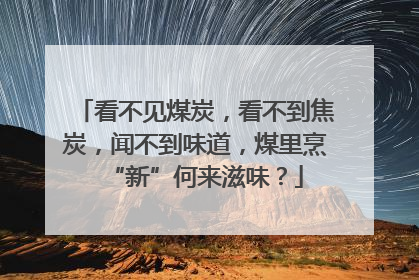 看不见煤炭，看不到焦炭，闻不到味道，煤里烹“新”何来滋味？