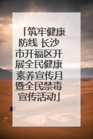 筑牢健康防线 长沙市开福区开展全民健康素养宣传月暨全民禁毒宣传活动