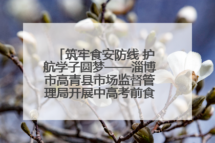 筑牢食安防线 护航学子圆梦——淄博市高青县市场监督管理局开展中高考前食品安全专项检查
