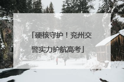 硬核守护！兖州交警实力护航高考