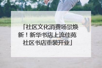 社区文化消费场景焕新！新华书店上流佳苑社区书店重装开业
