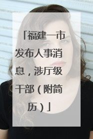 福建一市发布人事消息，涉厅级干部（附简历）