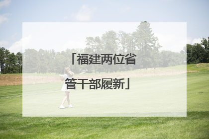 福建两位省管干部履新
