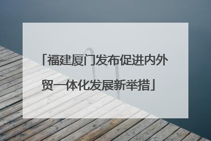 福建厦门发布促进内外贸一体化发展新举措