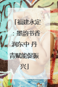 福建永定：墨韵书香润东中 丹青赋能促振兴
