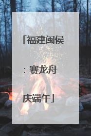福建闽侯：赛龙舟 庆端午