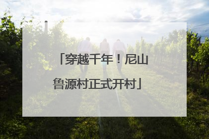 穿越千年！尼山鲁源村正式开村