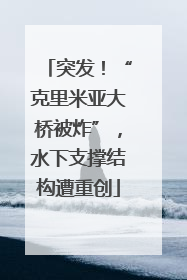 突发！“克里米亚大桥被炸”，水下支撑结构遭重创