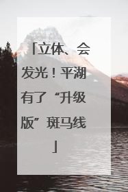 立体、会发光！平湖有了“升级版”斑马线