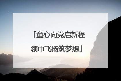 童心向党启新程 领巾飞扬筑梦想