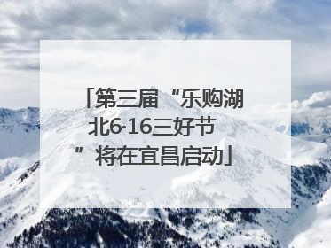 第三届“乐购湖北6·16三好节”将在宜昌启动