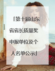 第十届山东省省长质量奖申报单位及个人名单公示