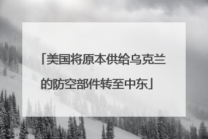 美国将原本供给乌克兰的防空部件转至中东