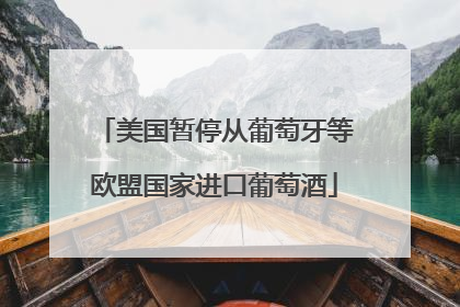 美国暂停从葡萄牙等欧盟国家进口葡萄酒