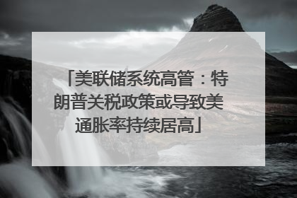 美联储系统高管：特朗普关税政策或导致美通胀率持续居高
