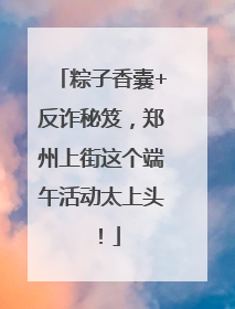 粽子香囊+反诈秘笈，郑州上街这个端午活动太上头！
