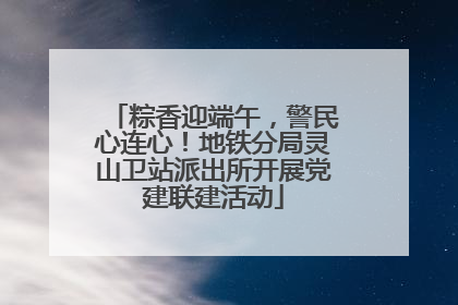 粽香迎端午，警民心连心！地铁分局灵山卫站派出所开展党建联建活动