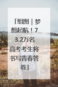组图｜梦想起航！73.2万名高考考生将书写青春答卷