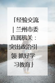 经验交流｜兰州市委直属机关：突出政治引领 抓好学习教育