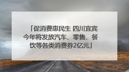 促消费惠民生 四川宜宾今年将发放汽车、零售、餐饮等各类消费券2亿元