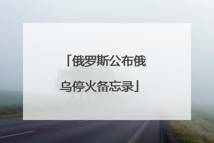 俄罗斯公布俄乌停火备忘录