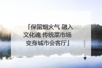 保留烟火气 融入文化魂 传统菜市场变身城市会客厅