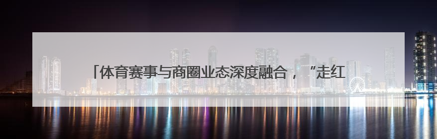 体育赛事与商圈业态深度融合，“走红军走过的路” 徒步活动举行推介会