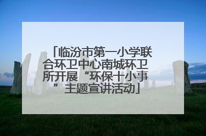临汾市第一小学联合环卫中心南城环卫所开展“环保十小事”主题宣讲活动