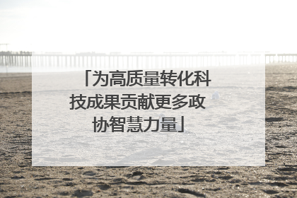 为高质量转化科技成果贡献更多政协智慧力量