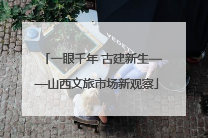 一眼千年 古建新生——山西文旅市场新观察