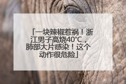 一块辣椒惹祸！浙江男子高烧40℃，肺部大片感染！这个动作很危险