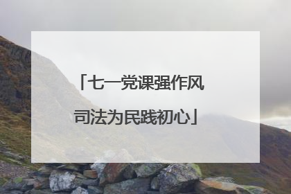 七一党课强作风 司法为民践初心