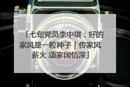 七旬党员李中琪：好的家风是一粒种子｜传家风薪火 颂家国情深