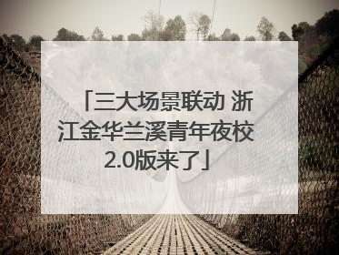 三大场景联动 浙江金华兰溪青年夜校2.0版来了